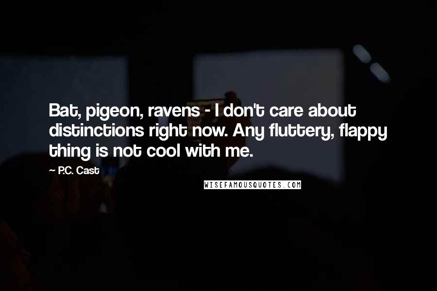 P.C. Cast Quotes: Bat, pigeon, ravens - I don't care about distinctions right now. Any fluttery, flappy thing is not cool with me.