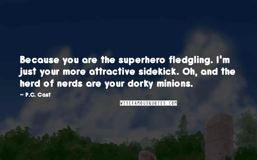 P.C. Cast Quotes: Because you are the superhero fledgling. I'm just your more attractive sidekick. Oh, and the herd of nerds are your dorky minions.