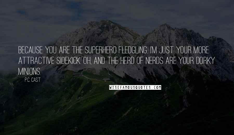 P.C. Cast Quotes: Because you are the superhero fledgling. I'm just your more attractive sidekick. Oh, and the herd of nerds are your dorky minions.