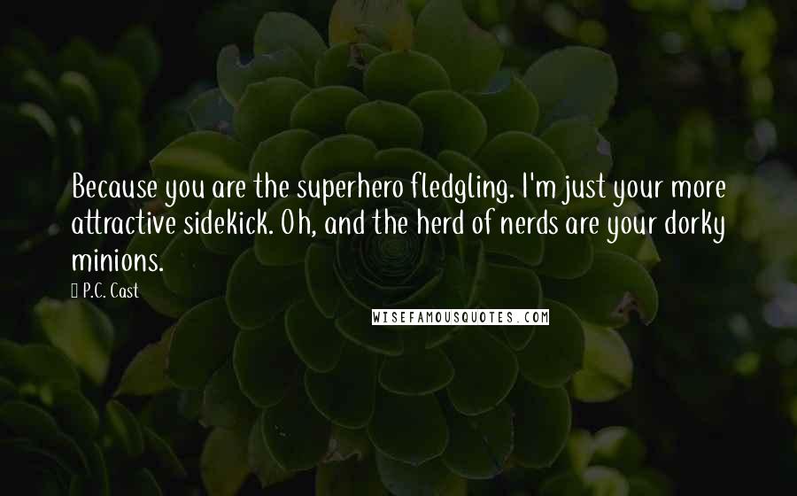 P.C. Cast Quotes: Because you are the superhero fledgling. I'm just your more attractive sidekick. Oh, and the herd of nerds are your dorky minions.