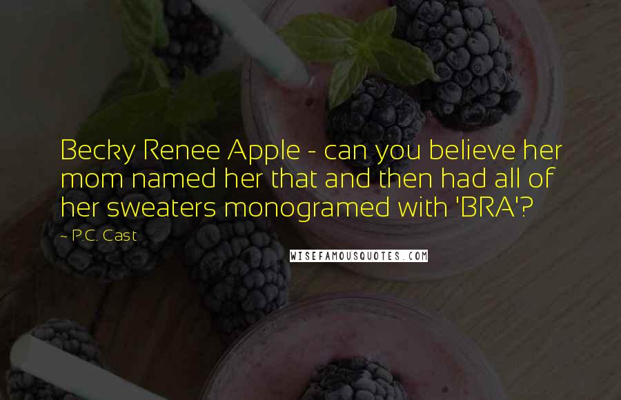 P.C. Cast Quotes: Becky Renee Apple - can you believe her mom named her that and then had all of her sweaters monogramed with 'BRA'?