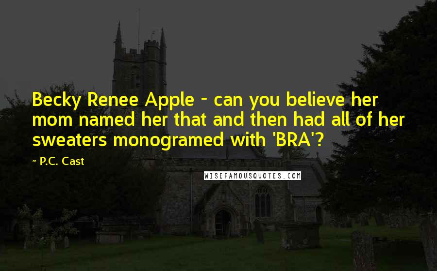 P.C. Cast Quotes: Becky Renee Apple - can you believe her mom named her that and then had all of her sweaters monogramed with 'BRA'?