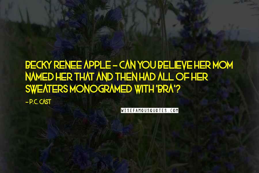 P.C. Cast Quotes: Becky Renee Apple - can you believe her mom named her that and then had all of her sweaters monogramed with 'BRA'?