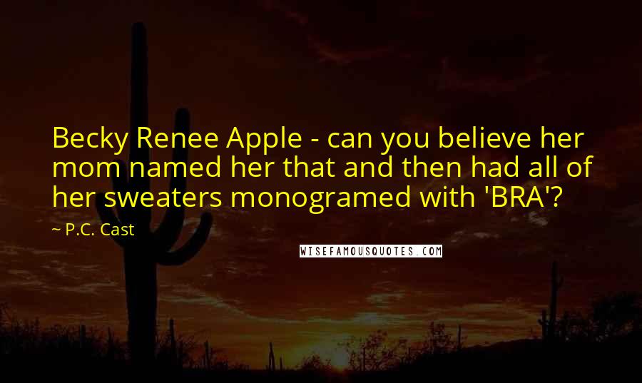 P.C. Cast Quotes: Becky Renee Apple - can you believe her mom named her that and then had all of her sweaters monogramed with 'BRA'?