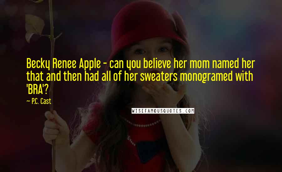 P.C. Cast Quotes: Becky Renee Apple - can you believe her mom named her that and then had all of her sweaters monogramed with 'BRA'?