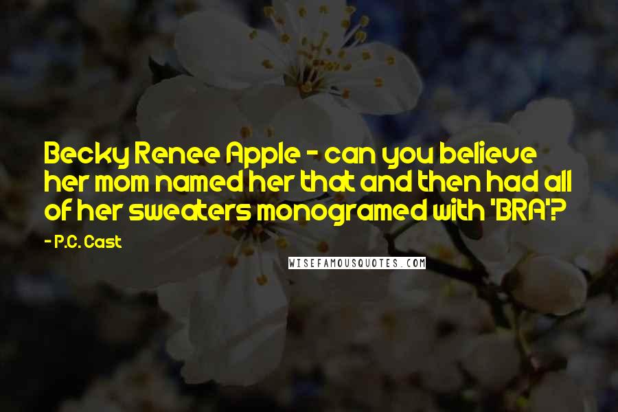 P.C. Cast Quotes: Becky Renee Apple - can you believe her mom named her that and then had all of her sweaters monogramed with 'BRA'?