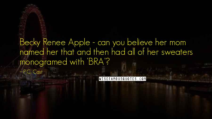 P.C. Cast Quotes: Becky Renee Apple - can you believe her mom named her that and then had all of her sweaters monogramed with 'BRA'?