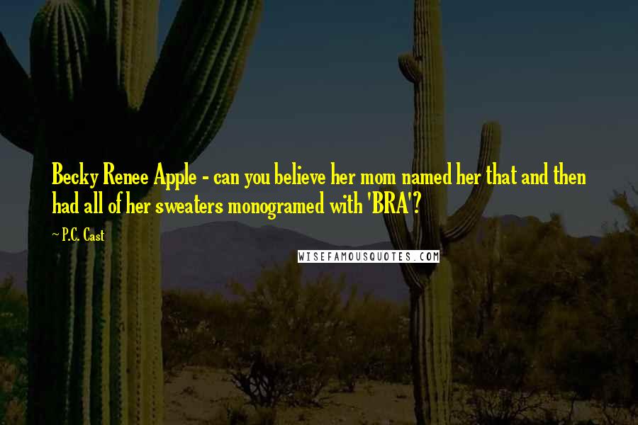 P.C. Cast Quotes: Becky Renee Apple - can you believe her mom named her that and then had all of her sweaters monogramed with 'BRA'?