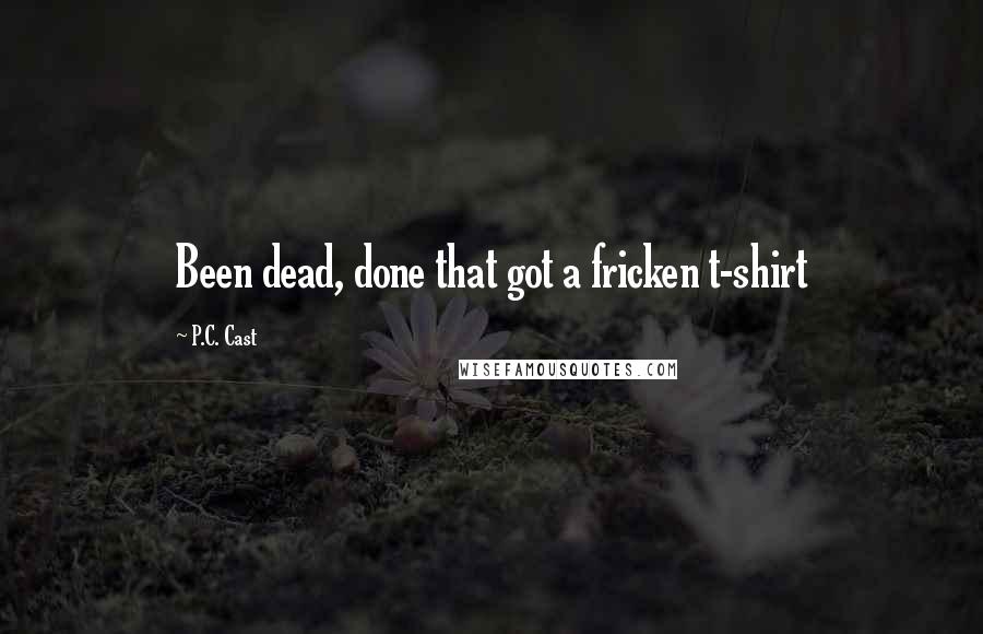 P.C. Cast Quotes: Been dead, done that got a fricken t-shirt