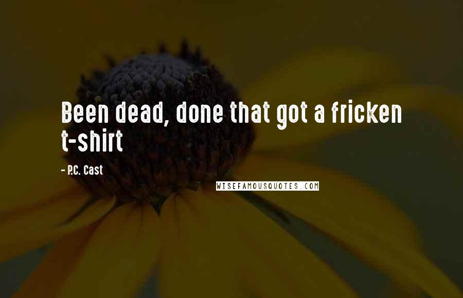 P.C. Cast Quotes: Been dead, done that got a fricken t-shirt