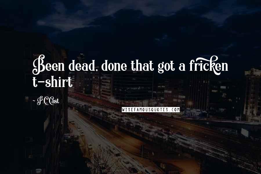 P.C. Cast Quotes: Been dead, done that got a fricken t-shirt