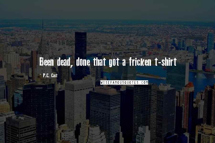 P.C. Cast Quotes: Been dead, done that got a fricken t-shirt