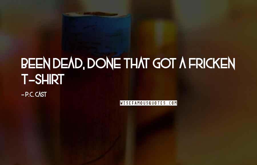 P.C. Cast Quotes: Been dead, done that got a fricken t-shirt