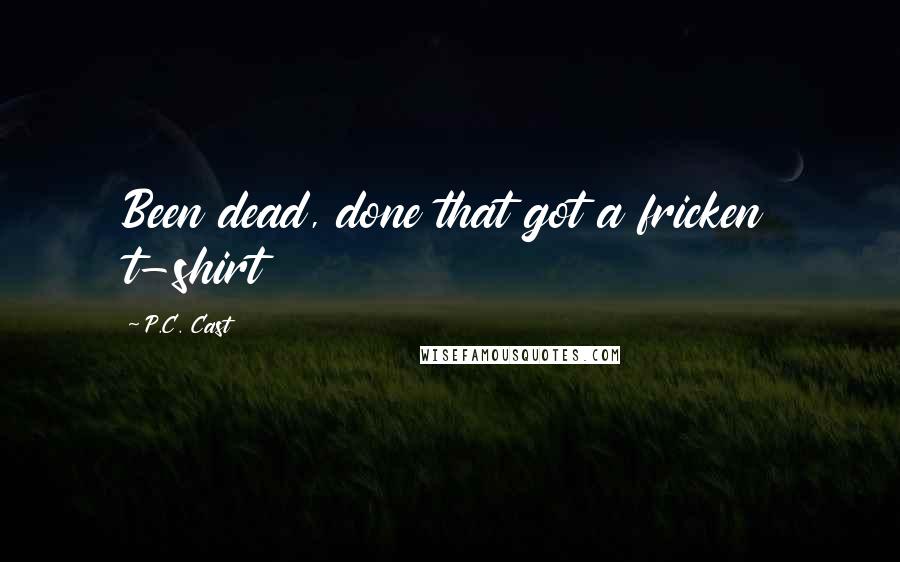 P.C. Cast Quotes: Been dead, done that got a fricken t-shirt