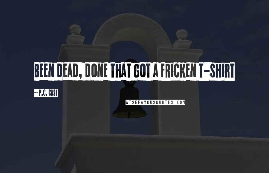 P.C. Cast Quotes: Been dead, done that got a fricken t-shirt