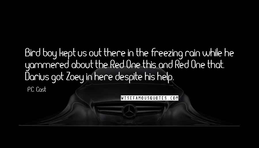 P.C. Cast Quotes: Bird boy kept us out there in the freezing rain while he yammered about the Red One this and Red One that. Darius got Zoey in here despite his help.