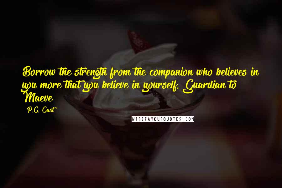 P.C. Cast Quotes: Borrow the strength from the companion who believes in you more that you believe in yourself. Guardian to Maeve