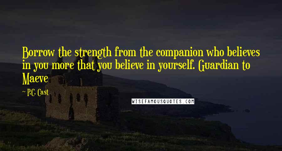 P.C. Cast Quotes: Borrow the strength from the companion who believes in you more that you believe in yourself. Guardian to Maeve