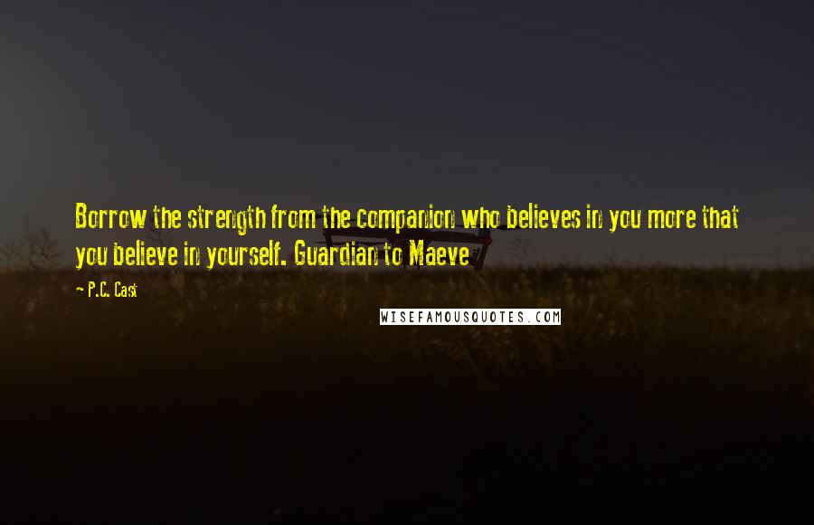 P.C. Cast Quotes: Borrow the strength from the companion who believes in you more that you believe in yourself. Guardian to Maeve