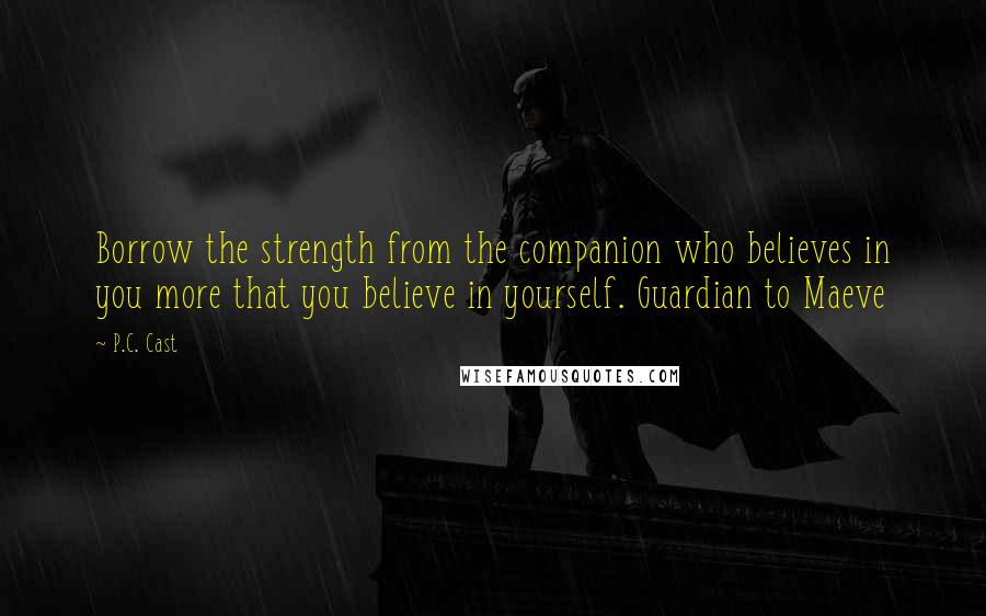 P.C. Cast Quotes: Borrow the strength from the companion who believes in you more that you believe in yourself. Guardian to Maeve