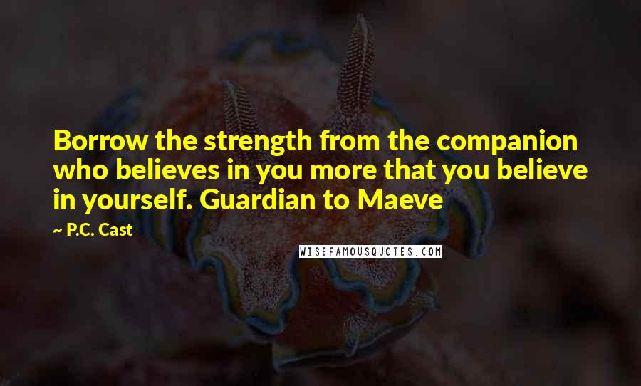 P.C. Cast Quotes: Borrow the strength from the companion who believes in you more that you believe in yourself. Guardian to Maeve