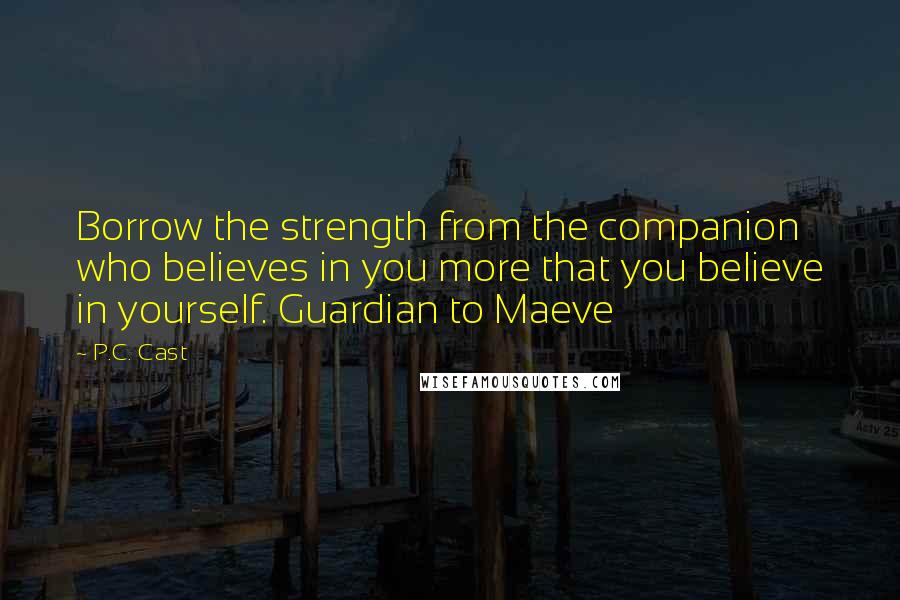 P.C. Cast Quotes: Borrow the strength from the companion who believes in you more that you believe in yourself. Guardian to Maeve