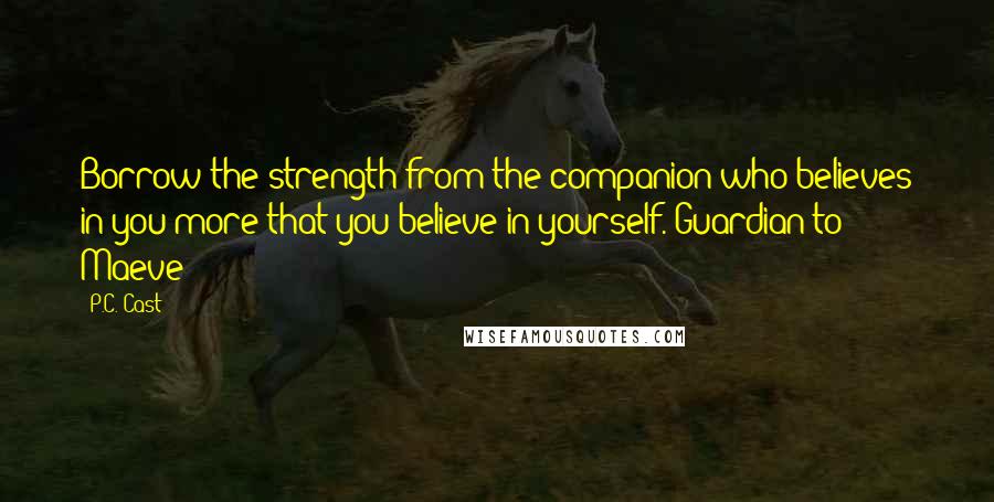 P.C. Cast Quotes: Borrow the strength from the companion who believes in you more that you believe in yourself. Guardian to Maeve