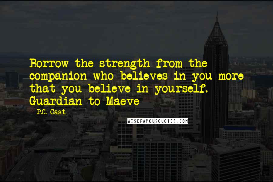 P.C. Cast Quotes: Borrow the strength from the companion who believes in you more that you believe in yourself. Guardian to Maeve