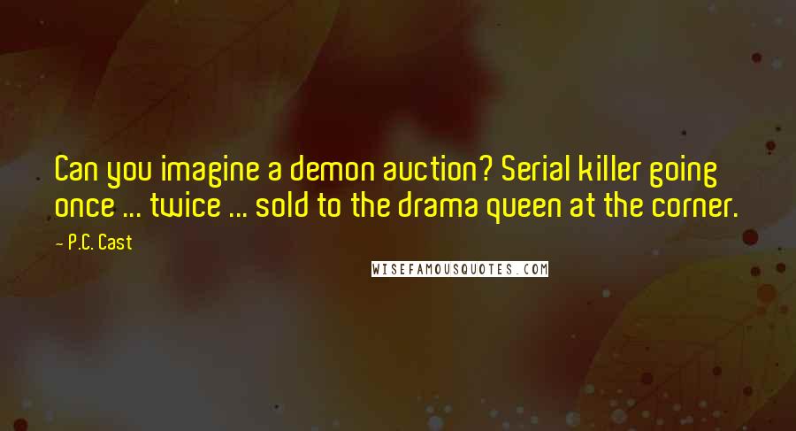 P.C. Cast Quotes: Can you imagine a demon auction? Serial killer going once ... twice ... sold to the drama queen at the corner.