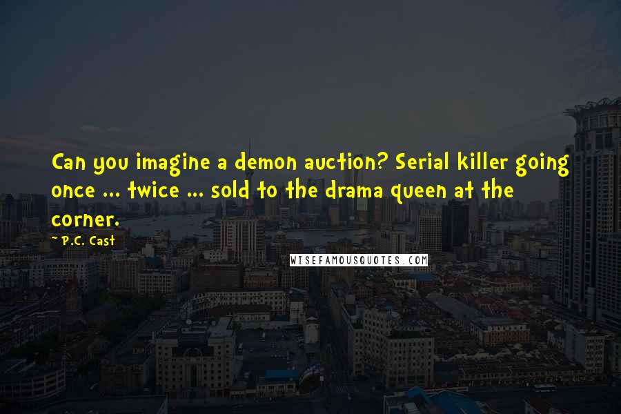 P.C. Cast Quotes: Can you imagine a demon auction? Serial killer going once ... twice ... sold to the drama queen at the corner.