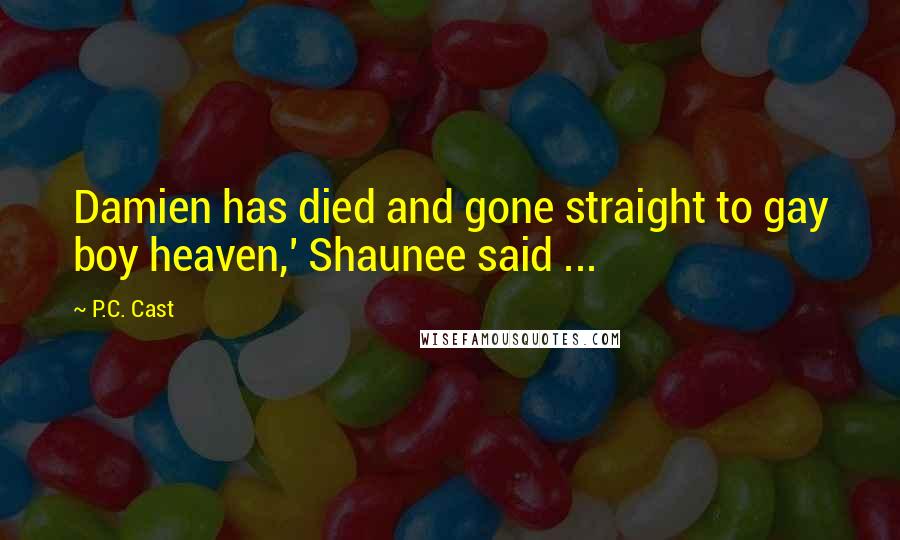 P.C. Cast Quotes: Damien has died and gone straight to gay boy heaven,' Shaunee said ...