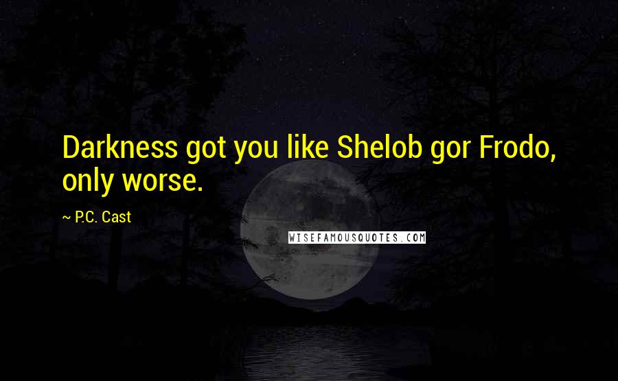 P.C. Cast Quotes: Darkness got you like Shelob gor Frodo, only worse.