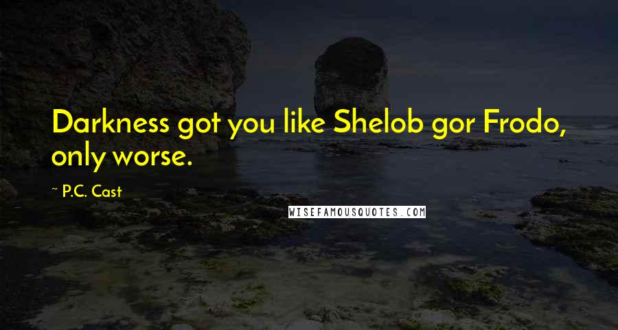 P.C. Cast Quotes: Darkness got you like Shelob gor Frodo, only worse.