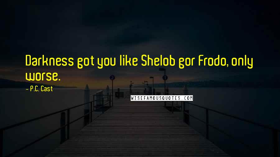 P.C. Cast Quotes: Darkness got you like Shelob gor Frodo, only worse.