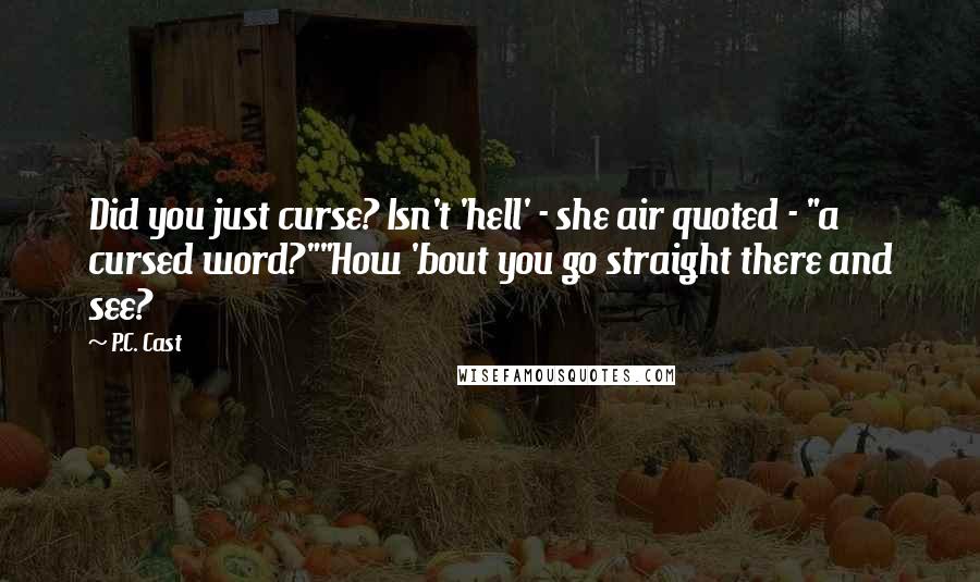 P.C. Cast Quotes: Did you just curse? Isn't 'hell' - she air quoted - "a cursed word?""How 'bout you go straight there and see?