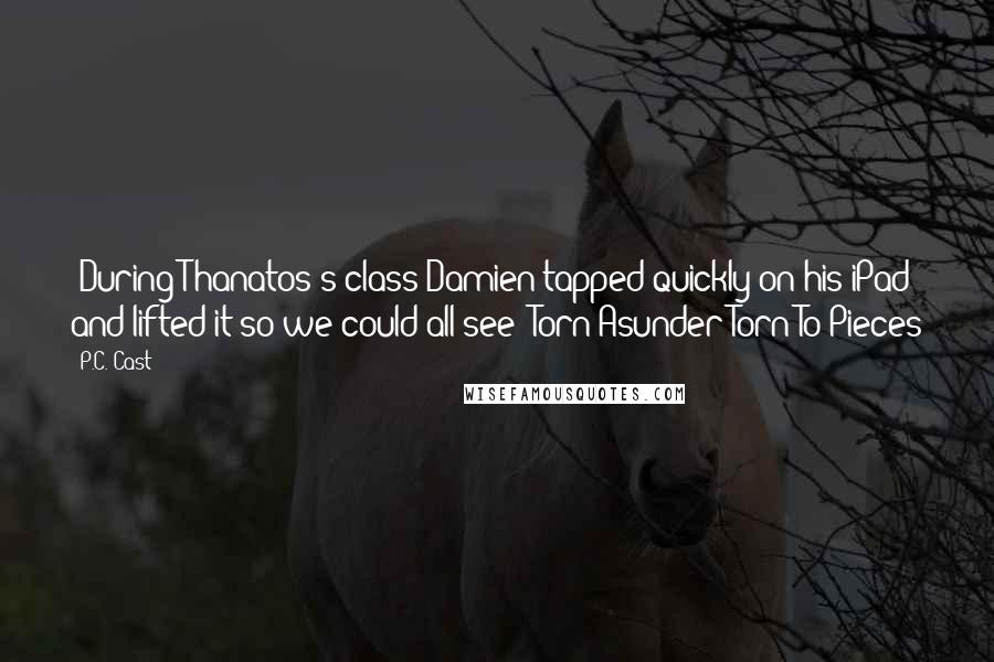 P.C. Cast Quotes: -During Thanatos's class-Damien tapped quickly on his iPad and lifted it so we could all see: Torn Asunder=Torn To Pieces