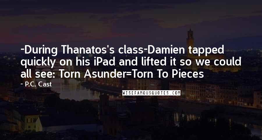 P.C. Cast Quotes: -During Thanatos's class-Damien tapped quickly on his iPad and lifted it so we could all see: Torn Asunder=Torn To Pieces