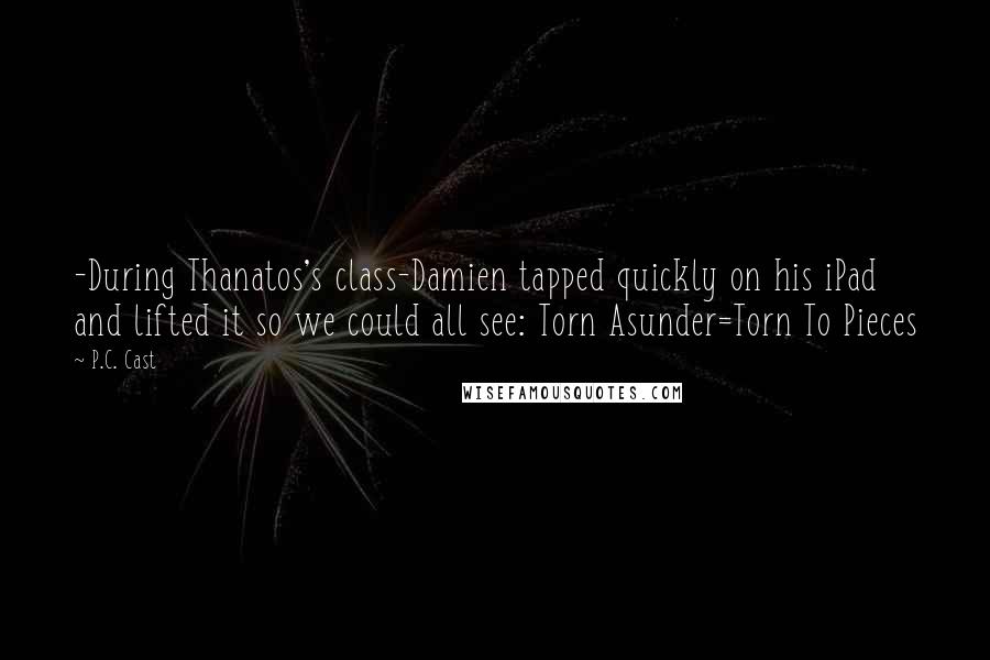 P.C. Cast Quotes: -During Thanatos's class-Damien tapped quickly on his iPad and lifted it so we could all see: Torn Asunder=Torn To Pieces