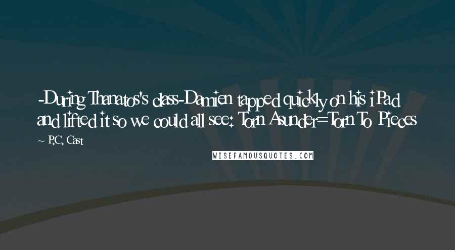 P.C. Cast Quotes: -During Thanatos's class-Damien tapped quickly on his iPad and lifted it so we could all see: Torn Asunder=Torn To Pieces