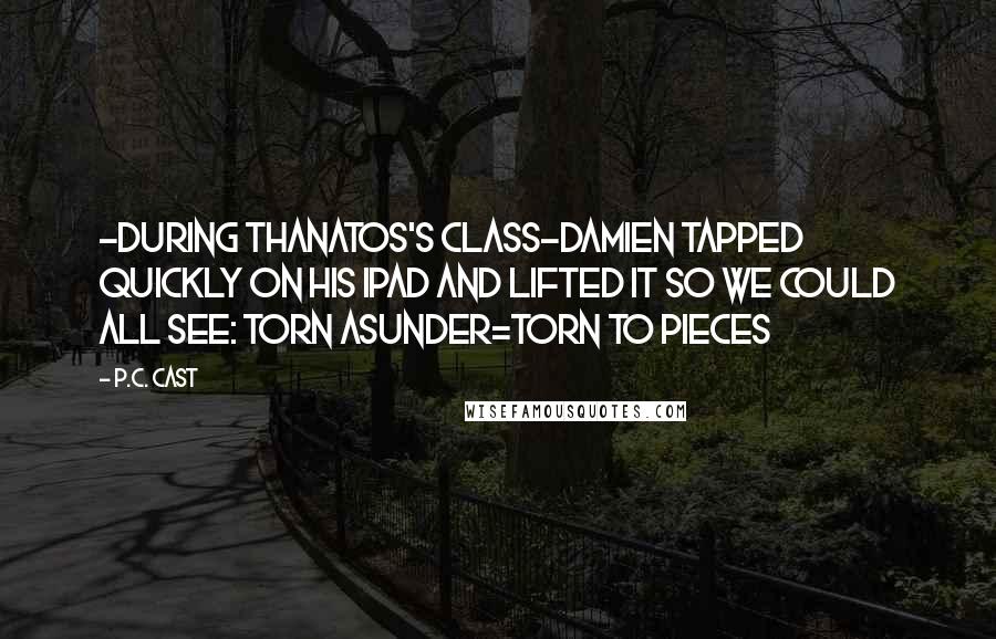 P.C. Cast Quotes: -During Thanatos's class-Damien tapped quickly on his iPad and lifted it so we could all see: Torn Asunder=Torn To Pieces