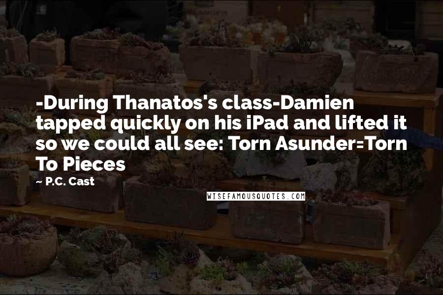 P.C. Cast Quotes: -During Thanatos's class-Damien tapped quickly on his iPad and lifted it so we could all see: Torn Asunder=Torn To Pieces