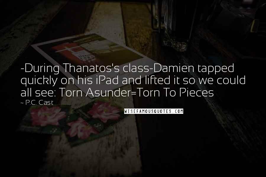 P.C. Cast Quotes: -During Thanatos's class-Damien tapped quickly on his iPad and lifted it so we could all see: Torn Asunder=Torn To Pieces