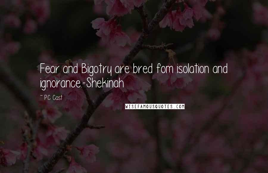 P.C. Cast Quotes: Fear and Bigotry are bred fom isolation and ignorance.-Shekinah