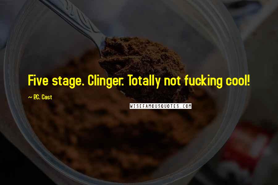 P.C. Cast Quotes: Five stage. Clinger. Totally not fucking cool!