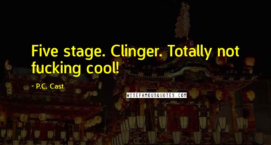 P.C. Cast Quotes: Five stage. Clinger. Totally not fucking cool!
