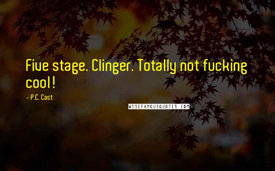 P.C. Cast Quotes: Five stage. Clinger. Totally not fucking cool!