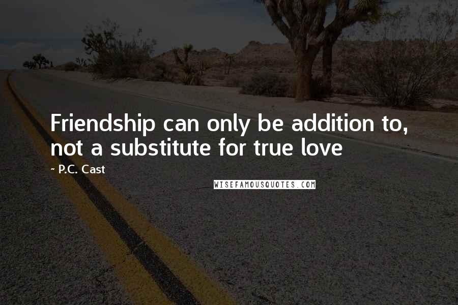 P.C. Cast Quotes: Friendship can only be addition to, not a substitute for true love