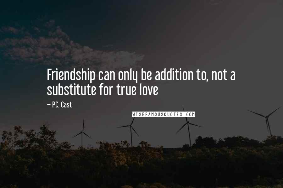 P.C. Cast Quotes: Friendship can only be addition to, not a substitute for true love