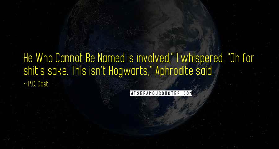 P.C. Cast Quotes: He Who Cannot Be Named is involved," I whispered. "Oh for shit's sake. This isn't Hogwarts," Aphrodite said.