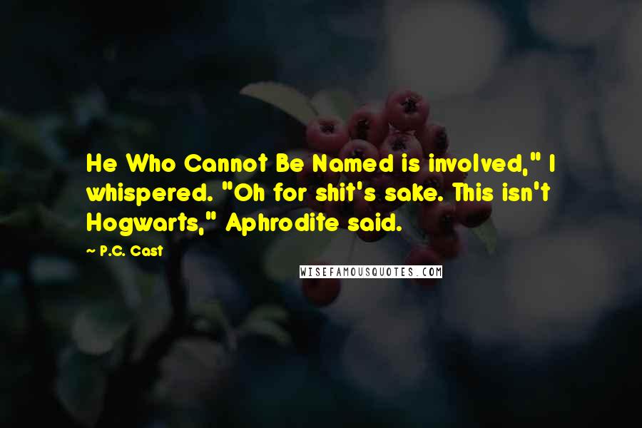 P.C. Cast Quotes: He Who Cannot Be Named is involved," I whispered. "Oh for shit's sake. This isn't Hogwarts," Aphrodite said.